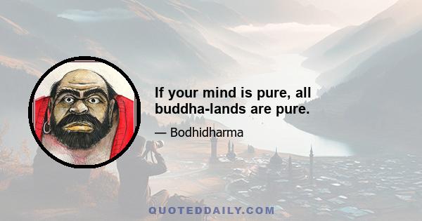 If your mind is pure, all buddha-lands are pure.