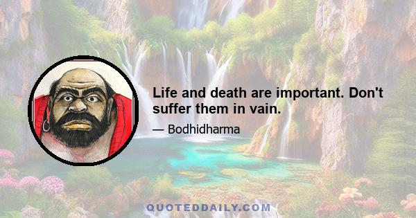 Life and death are important. Don't suffer them in vain.