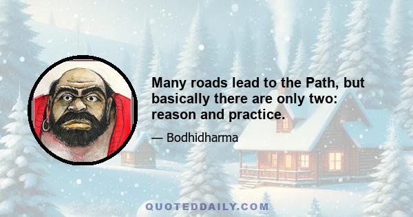 Many roads lead to the Path, but basically there are only two: reason and practice.