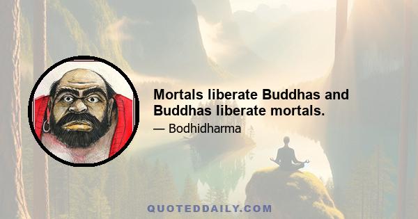 Mortals liberate Buddhas and Buddhas liberate mortals.