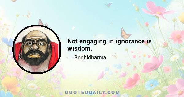 Not engaging in ignorance is wisdom.