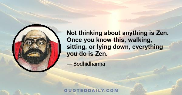 Not thinking about anything is Zen. Once you know this, walking, sitting, or lying down, everything you do is Zen.