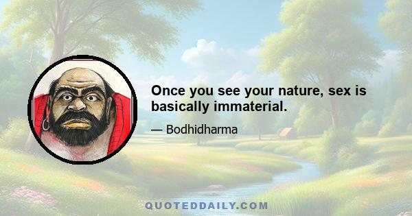 Once you see your nature, sex is basically immaterial.