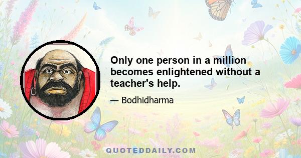 Only one person in a million becomes enlightened without a teacher's help.