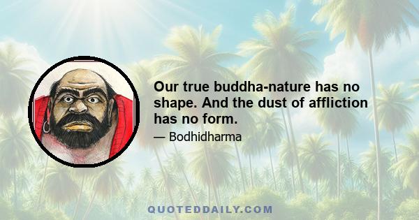 Our true buddha-nature has no shape. And the dust of affliction has no form.