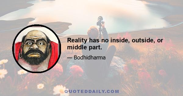 Reality has no inside, outside, or middle part.