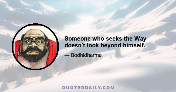 Someone who seeks the Way doesn't look beyond himself.