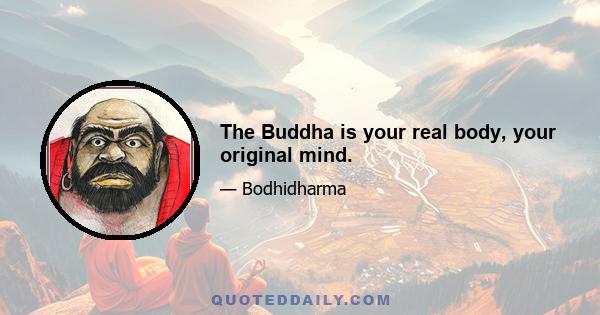 The Buddha is your real body, your original mind.