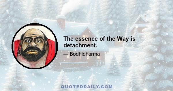 The essence of the Way is detachment.