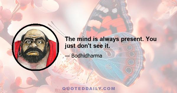 The mind is always present. You just don't see it.