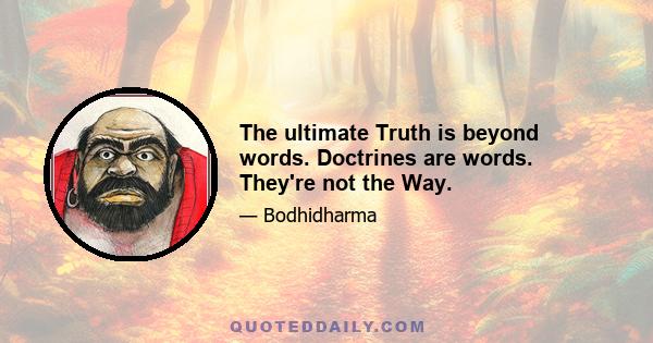 The ultimate Truth is beyond words. Doctrines are words. They're not the Way.