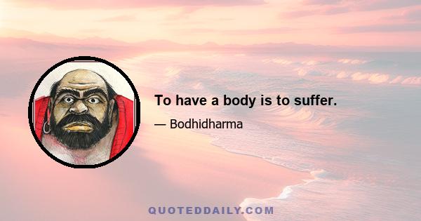 To have a body is to suffer.