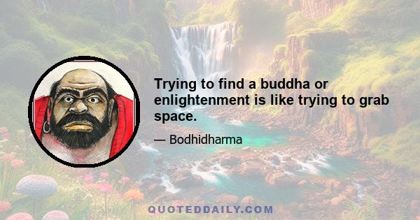 Trying to find a buddha or enlightenment is like trying to grab space.