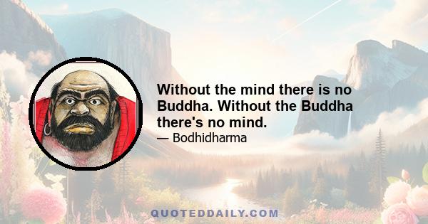 Without the mind there is no Buddha. Without the Buddha there's no mind.