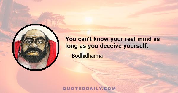 You can't know your real mind as long as you deceive yourself.