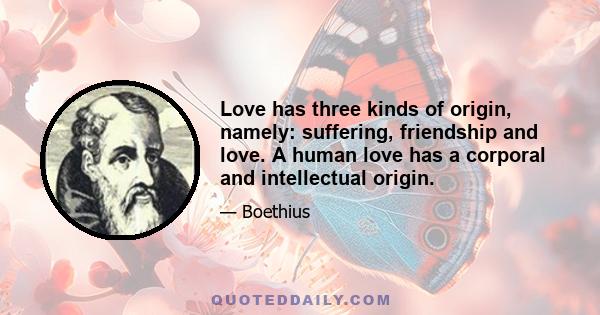 Love has three kinds of origin, namely: suffering, friendship and love. A human love has a corporal and intellectual origin.