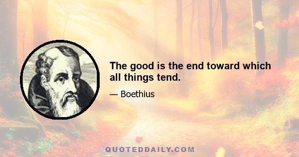 The good is the end toward which all things tend.