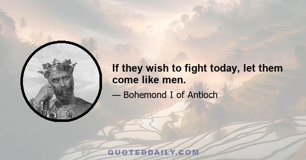 If they wish to fight today, let them come like men.