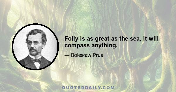 Folly is as great as the sea, it will compass anything.