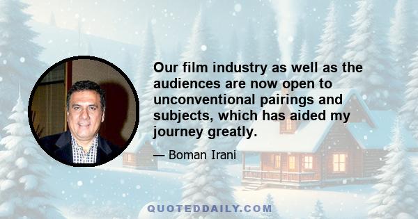 Our film industry as well as the audiences are now open to unconventional pairings and subjects, which has aided my journey greatly.