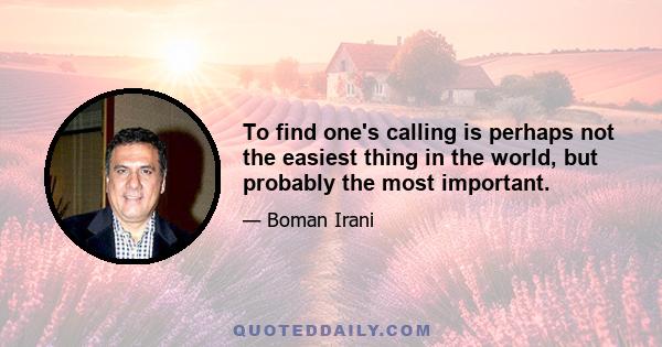 To find one's calling is perhaps not the easiest thing in the world, but probably the most important.