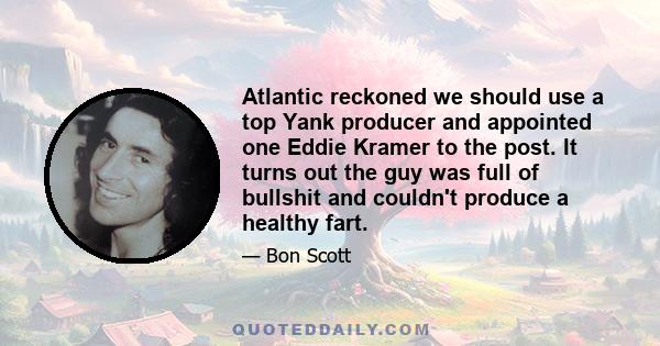 Atlantic reckoned we should use a top Yank producer and appointed one Eddie Kramer to the post. It turns out the guy was full of bullshit and couldn't produce a healthy fart.