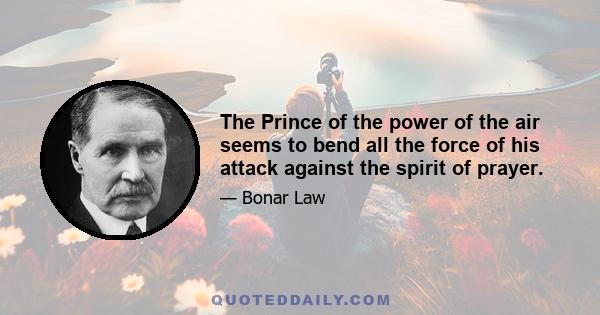 The Prince of the power of the air seems to bend all the force of his attack against the spirit of prayer.