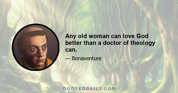 Any old woman can love God better than a doctor of theology can.