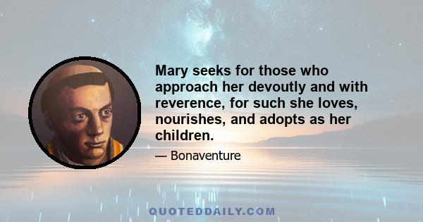 Mary seeks for those who approach her devoutly and with reverence, for such she loves, nourishes, and adopts as her children.