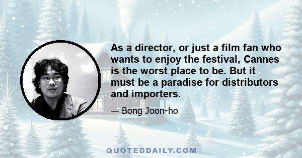 As a director, or just a film fan who wants to enjoy the festival, Cannes is the worst place to be. But it must be a paradise for distributors and importers.