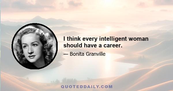 I think every intelligent woman should have a career.