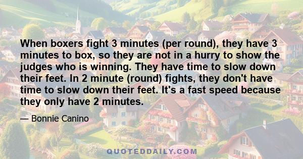 When boxers fight 3 minutes (per round), they have 3 minutes to box, so they are not in a hurry to show the judges who is winning. They have time to slow down their feet. In 2 minute (round) fights, they don't have time 