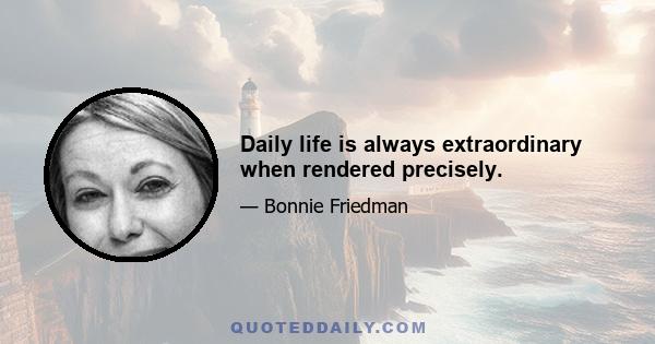 Daily life is always extraordinary when rendered precisely.