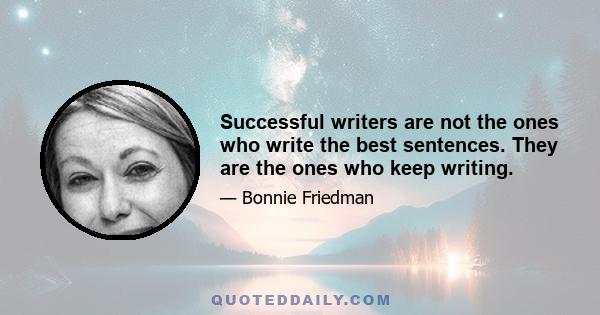 Successful writers are not the ones who write the best sentences. They are the ones who keep writing.