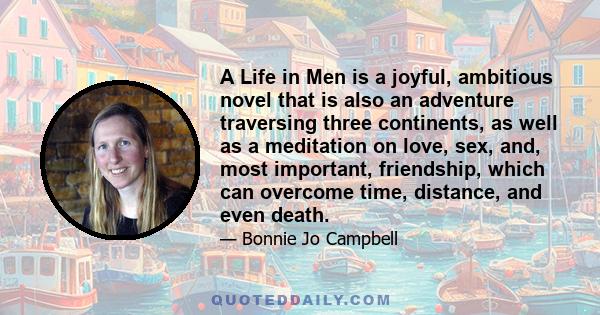 A Life in Men is a joyful, ambitious novel that is also an adventure traversing three continents, as well as a meditation on love, sex, and, most important, friendship, which can overcome time, distance, and even death.