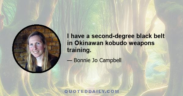 I have a second-degree black belt in Okinawan kobudo weapons training.