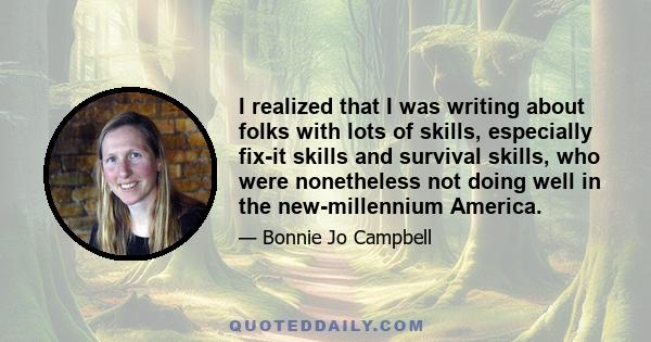 I realized that I was writing about folks with lots of skills, especially fix-it skills and survival skills, who were nonetheless not doing well in the new-millennium America.