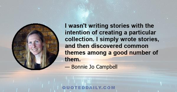 I wasn't writing stories with the intention of creating a particular collection. I simply wrote stories, and then discovered common themes among a good number of them.