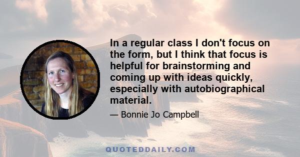 In a regular class I don't focus on the form, but I think that focus is helpful for brainstorming and coming up with ideas quickly, especially with autobiographical material.