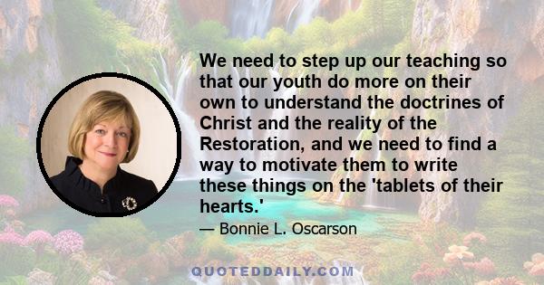 We need to step up our teaching so that our youth do more on their own to understand the doctrines of Christ and the reality of the Restoration, and we need to find a way to motivate them to write these things on the