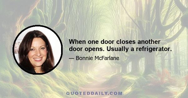 When one door closes another door opens. Usually a refrigerator.