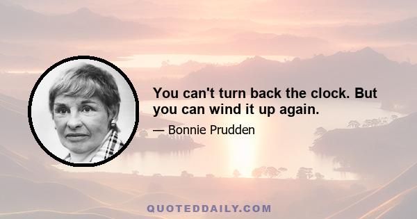 You can't turn back the clock. But you can wind it up again.