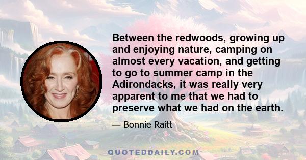 Between the redwoods, growing up and enjoying nature, camping on almost every vacation, and getting to go to summer camp in the Adirondacks, it was really very apparent to me that we had to preserve what we had on the