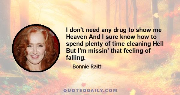 I don't need any drug to show me Heaven And I sure know how to spend plenty of time cleaning Hell But I'm missin' that feeling of falling.