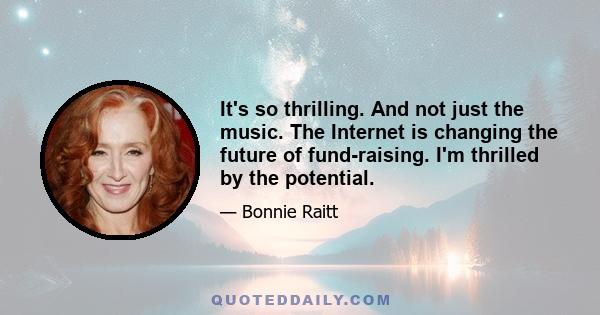 It's so thrilling. And not just the music. The Internet is changing the future of fund-raising. I'm thrilled by the potential.