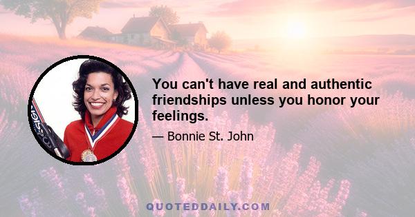 You can't have real and authentic friendships unless you honor your feelings.