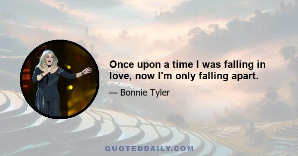 Once upon a time I was falling in love, now I'm only falling apart.