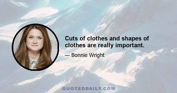 Cuts of clothes and shapes of clothes are really important.