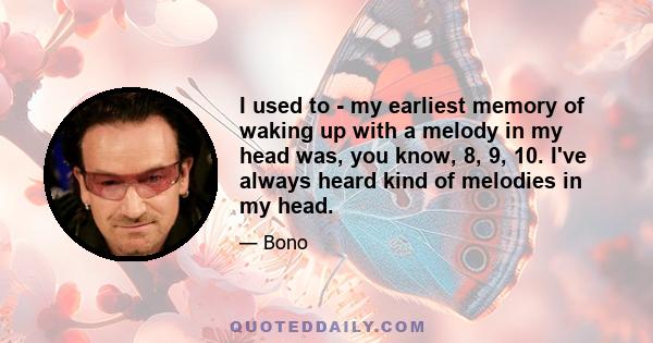 I used to - my earliest memory of waking up with a melody in my head was, you know, 8, 9, 10. I've always heard kind of melodies in my head.