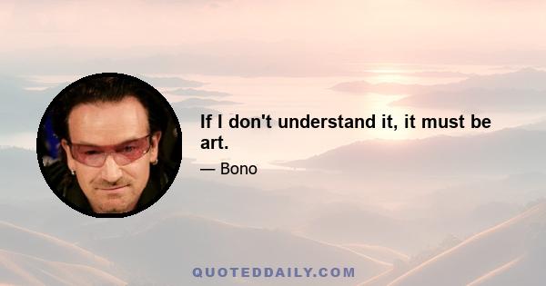 If I don't understand it, it must be art.